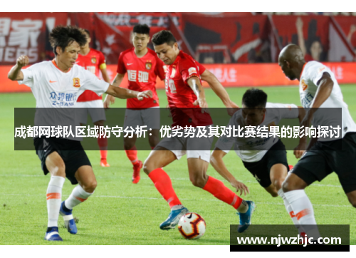 成都网球队区域防守分析：优劣势及其对比赛结果的影响探讨