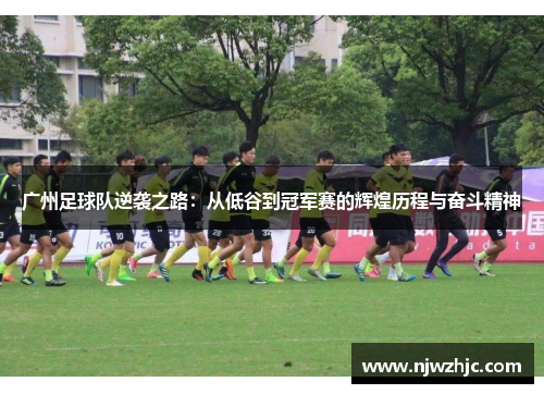 广州足球队逆袭之路：从低谷到冠军赛的辉煌历程与奋斗精神