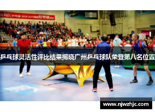 乒乓球灵活性评比结果揭晓广州乒乓球队荣登第八名位置
