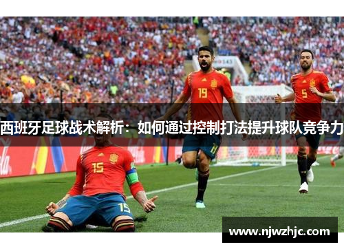西班牙足球战术解析：如何通过控制打法提升球队竞争力