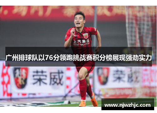 广州排球队以76分领跑挑战赛积分榜展现强劲实力