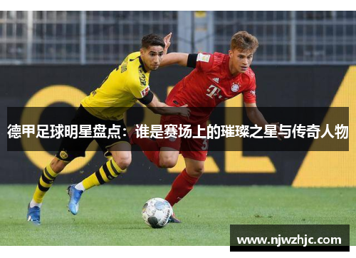 德甲足球明星盘点：谁是赛场上的璀璨之星与传奇人物