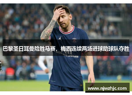 巴黎圣日耳曼险胜马赛，梅西连续两场进球助球队夺胜