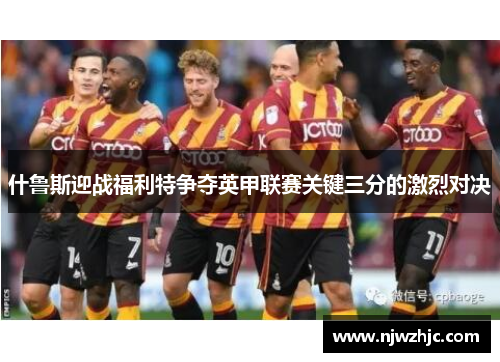 什鲁斯迎战福利特争夺英甲联赛关键三分的激烈对决