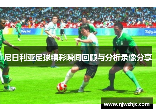 尼日利亚足球精彩瞬间回顾与分析录像分享