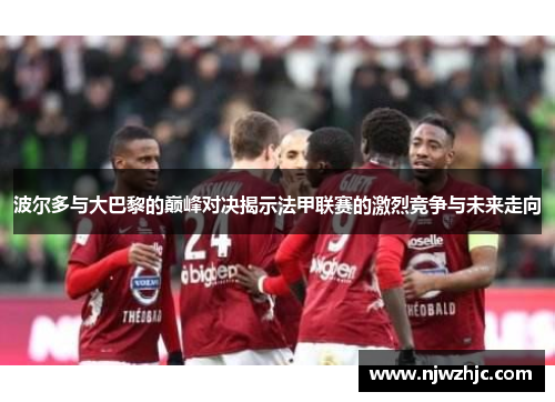 波尔多与大巴黎的巅峰对决揭示法甲联赛的激烈竞争与未来走向